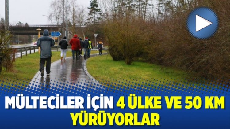 Mülteciler için 4 ülke ve 50 km yürüyorlar