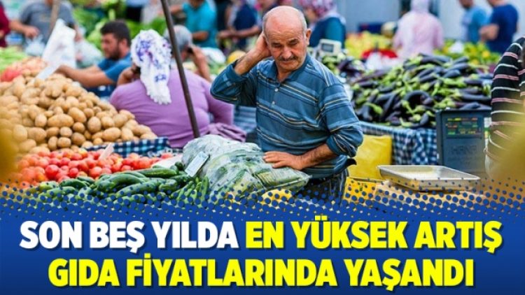 Son beş yılda en yüksek artış gıda fiyatlarında yaşandı