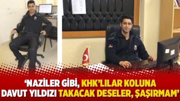 ‘Naziler gibi, KHK’lılar koluna Davut yıldızı takacak deseler, şaşırmam’