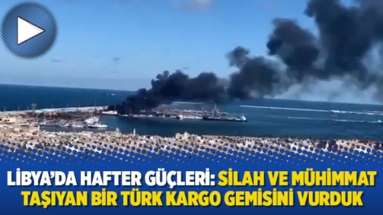 Libya’da Hafter güçleri: Silah ve mühimmat taşıyan bir Türk kargo gemisini vurduk