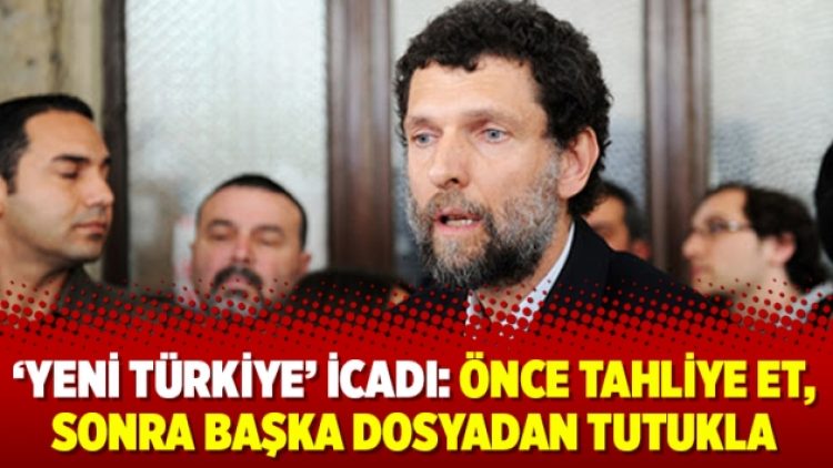 ‘Yeni Türkiye’ icadı: Önce tahliye et, sonra başka dosyadan tutukla