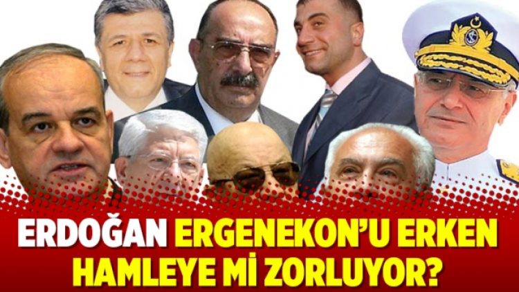 Erdoğan Ergenekon’u erken hamleye mi zorluyor?