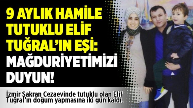 9 aylık hamile tutuklu Elif Tuğral’ın eşi: Mağduriyetimizi duyun!