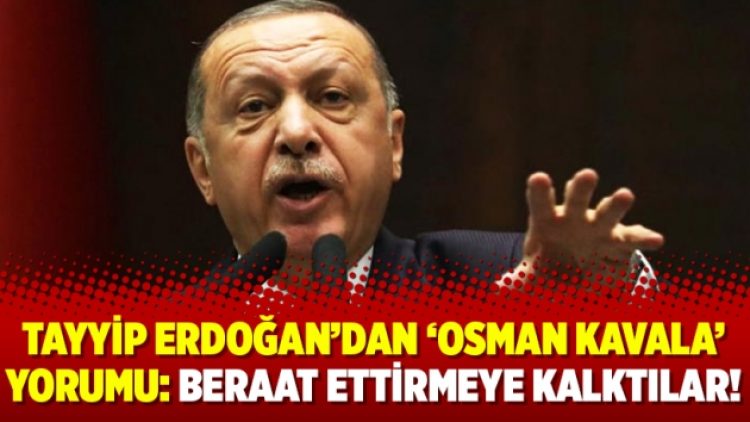 Tayyip Erdoğan’dan ‘Osman Kavala’ yorumu: Beraat ettirmeye kalktılar!