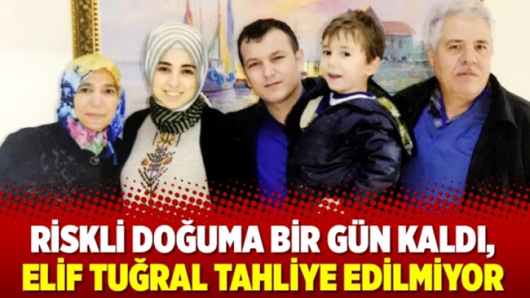 Riskli doğuma bir gün kaldı, Elif Tuğral tahliye edilmiyor
