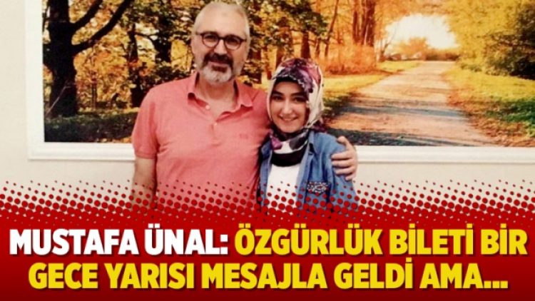 Mustafa Ünal: Özgürlük bileti bir gece yarısı mesajla geldi ama…