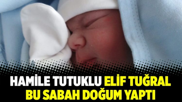 Hamile tutuklu Elif Tuğral bu sabah doğum yaptı