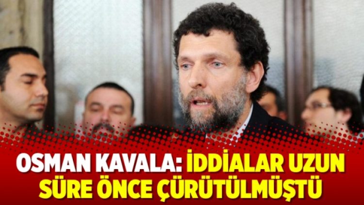 Osman Kavala: İddialar uzun süre önce çürütülmüştü