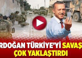 Erdoğan Türkiye’yi savaşa çok yaklaştırdı