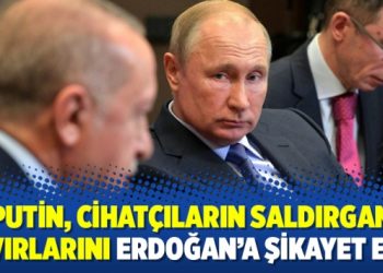 Putin, cihatçıların saldırgan tavırlarını Erdoğan’a şikayet etti