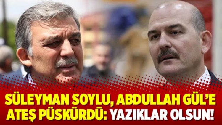 Süleyman Soylu, Abdullah Gül’e ateş püskürdü: Yazıklar olsun!