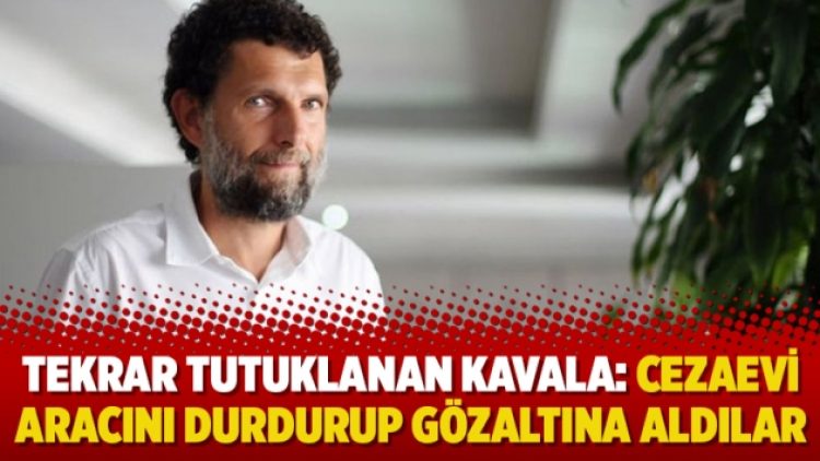 Tahliyesi sonrası tekrar tutuklanan Kavala: Cezaevi aracını durdurup gözaltına aldılar