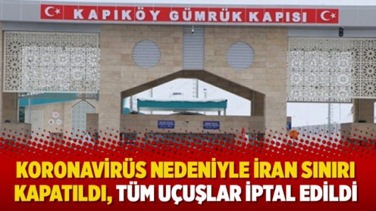 Koronavirüs nedeniyle İran sınırı kapatıldı, tüm uçuşlar iptal edildi