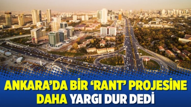 Ankara’da bir ‘rant’ projesine daha yargı dur dedi