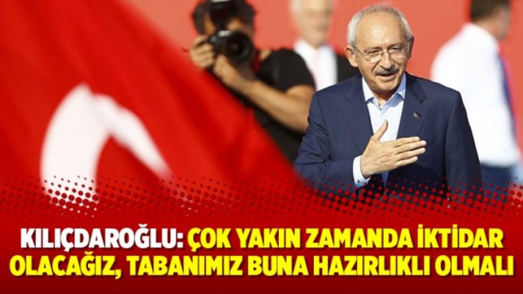 Kılıçdaroğlu: Çok yakın zamanda iktidar olacağız, tabanımız buna hazırlıklı olmalı