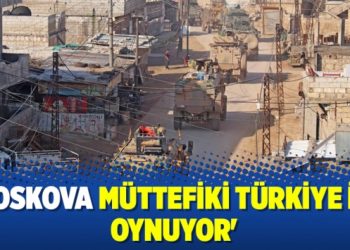 ‘Moskova müttefiki Türkiye ile oynuyor’