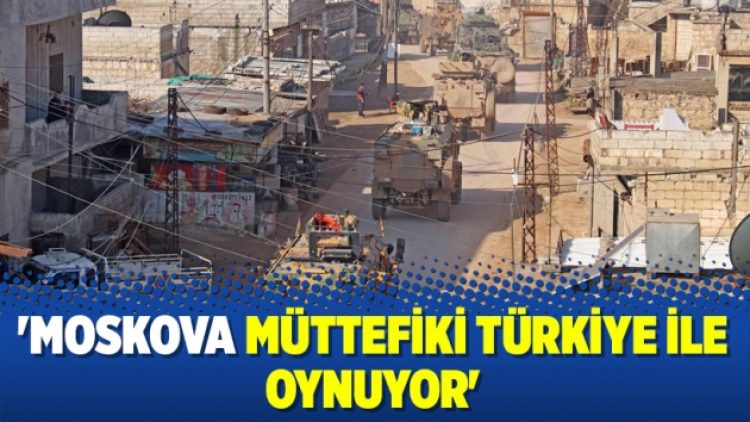 ‘Moskova müttefiki Türkiye ile oynuyor’
