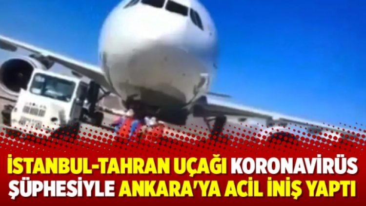 İstanbul-Tahran uçağı koronavirüs şüphesiyle Ankara’ya acil iniş yaptı