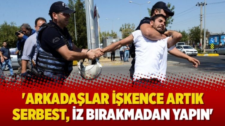 ‘Arkadaşlar işkence artık serbest, iz bırakmadan yapın’