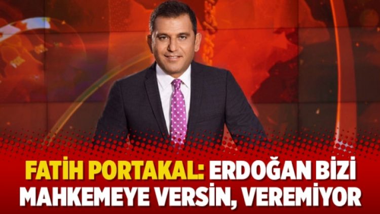 Fatih Portakal: Erdoğan bizi mahkemeye versin, veremiyor
