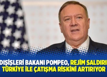 ABD Dışişleri Bakanı Pompeo, “Rejim saldırıları, Türkiye ile çatışma riskini artırıyor”