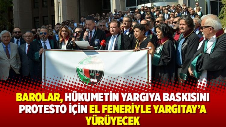 Barolar, hükumetin yargıya baskısını protesto için el feneriyle Yargıtay’a yürüyecek