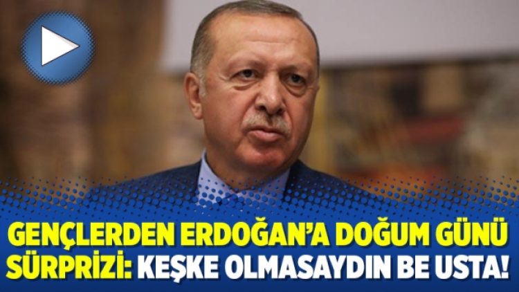 Gençlerden Erdoğan’a doğum günü sürprizi: Keşke olmasaydın be Usta!