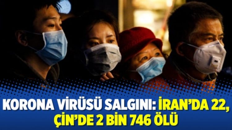 Korona virüsü salgını: İran’da 22, Çin’de 2 bin 746 ölü