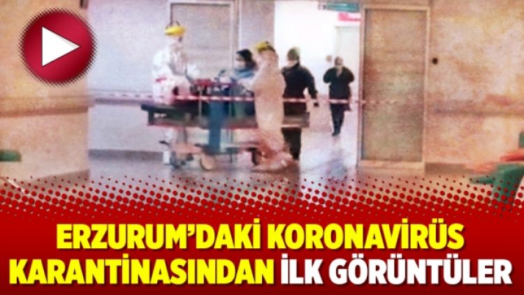 Erzurum’daki koronavirüs karantinasından ilk görüntüler