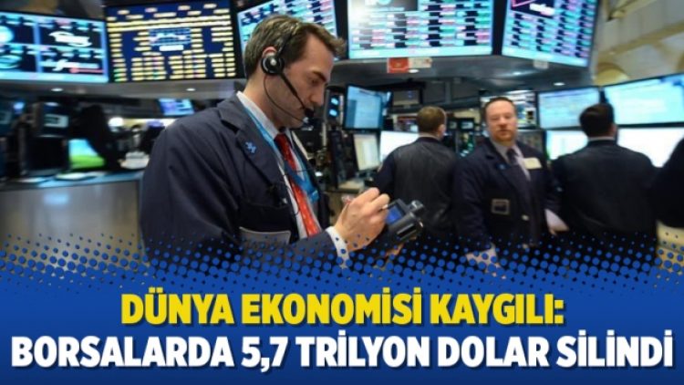 Dünya ekonomisi kaygılı: Borsalarda 5,7 trilyon Dolar silindi
