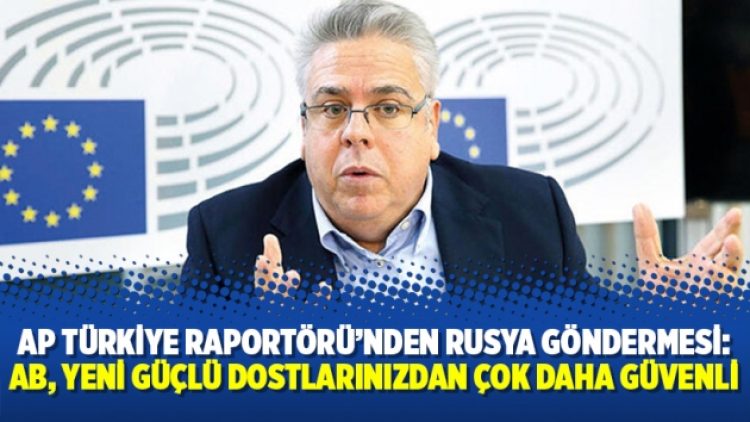 AP Türkiye Raportörü’nden Rusya göndermesi: AB, yeni güçlü dostlarınızdan çok daha güvenli