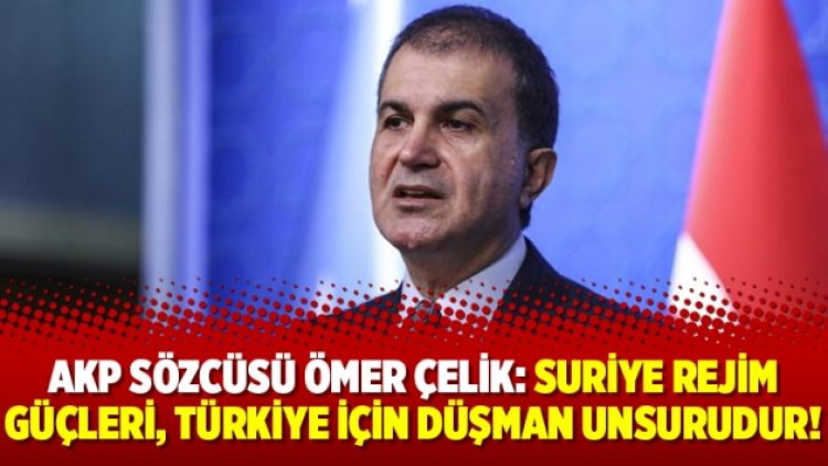 AKP Sözcüsü Ömer Çelik: Suriye rejim güçleri, Türkiye için düşman unsurudur!