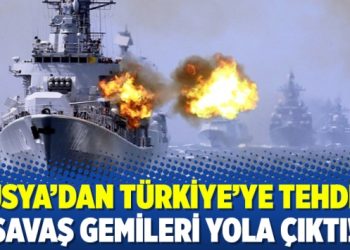Rusya’dan Türkiye’ye tehdit: Savaş gemileri yola çıktı!