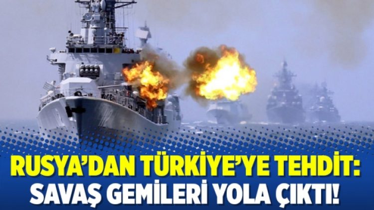 Rusya’dan Türkiye’ye tehdit: Savaş gemileri yola çıktı!