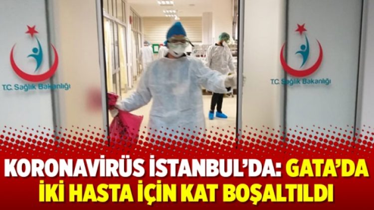 Koronavirüs İstanbul’da: GATA’da iki hasta için kat boşaltıldı