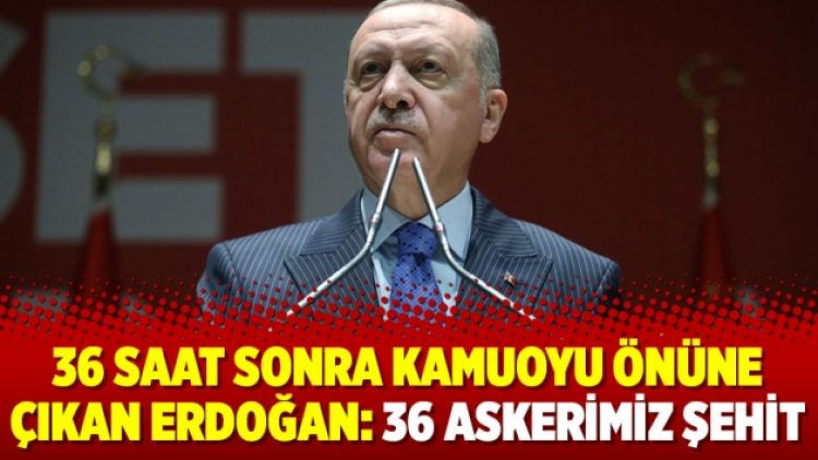 36 saat sonra kamuoyu önüne çıkan Erdoğan: 36 askerimiz şehit