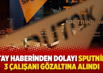 Hatay haberinden dolayı Sputnik’in 3 çalışanı gözaltına alındı