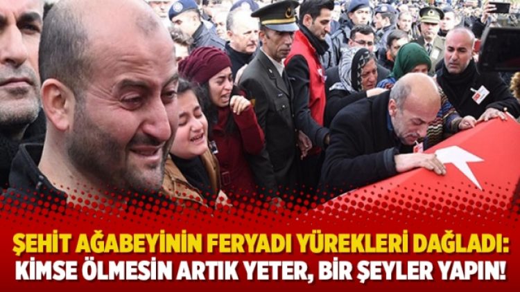Şehit ağabeyinin feryadı yürekleri dağladı: Kimse ölmesin artık yeter, bir şeyler yapın!