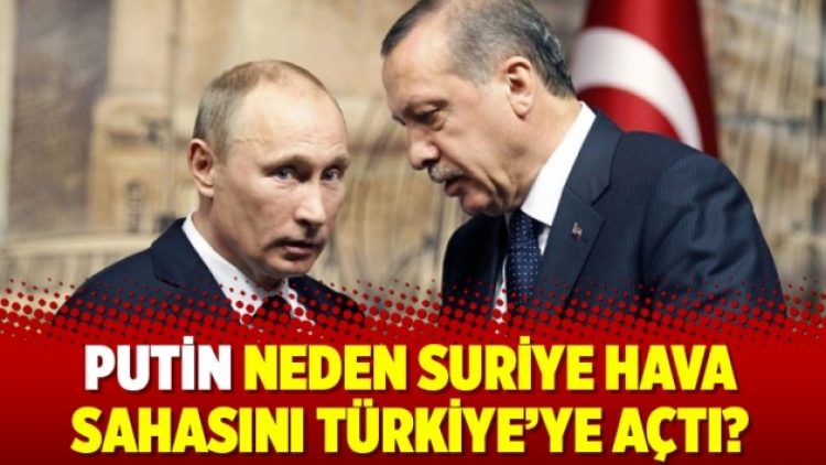 Putin neden Suriye hava sahasını Türkiye’ye açtı?