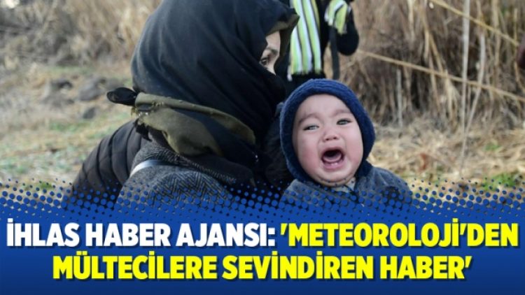 İhlas Haber Ajansı: ‘Meteoroloji’den mültecilere sevindiren haber’