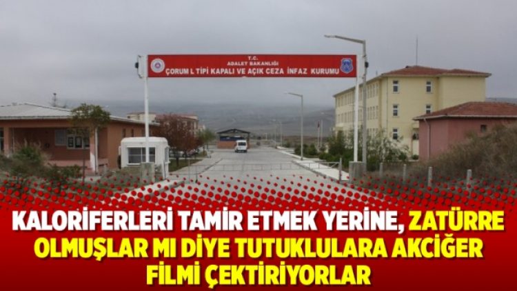 Kaloriferleri tamir etmek yerine, zatürre olmuşlar mı diye tutuklulara akciğer filmi çektiriyorlar