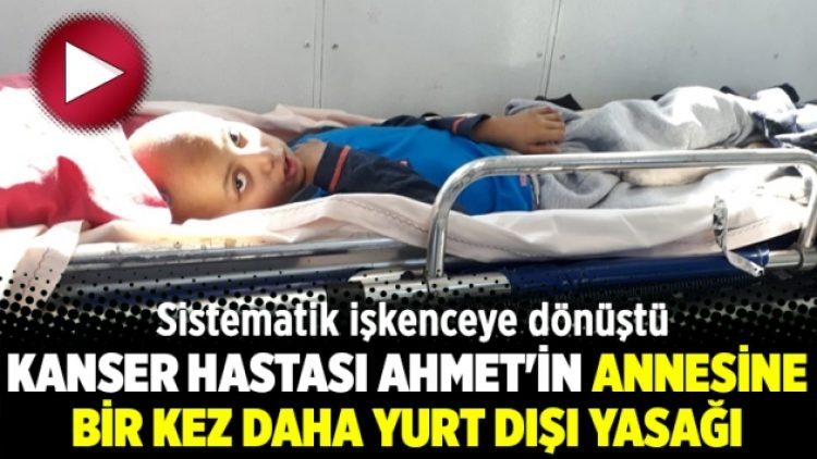 Sistematik işkenceye dönüştü: Kanser hastası Ahmet’in annesine bir kez daha yurt dışı yasağı