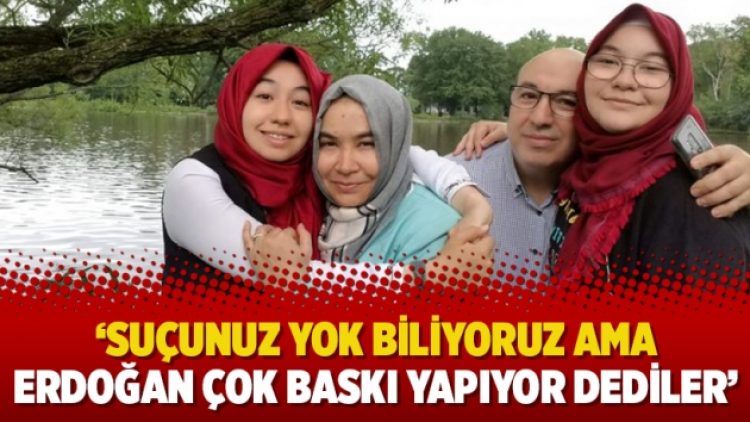 ‘Suçunuz yok biliyoruz ama Erdoğan çok baskı yapıyor dediler’