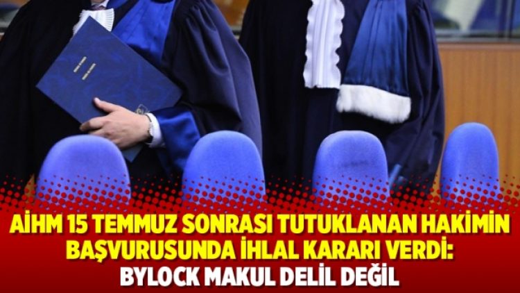 AİHM 15 Temmuz sonrası tutuklanan hakimin başvurusunda ihlal kararı verdi: Bylock makul delil değil