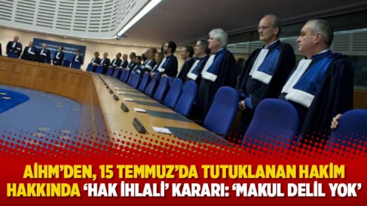 AİHM’den, 15 Temmuz’da tutuklanan hakim hakkında ‘hak ihlali’ kararı: ‘Makul delil yok’