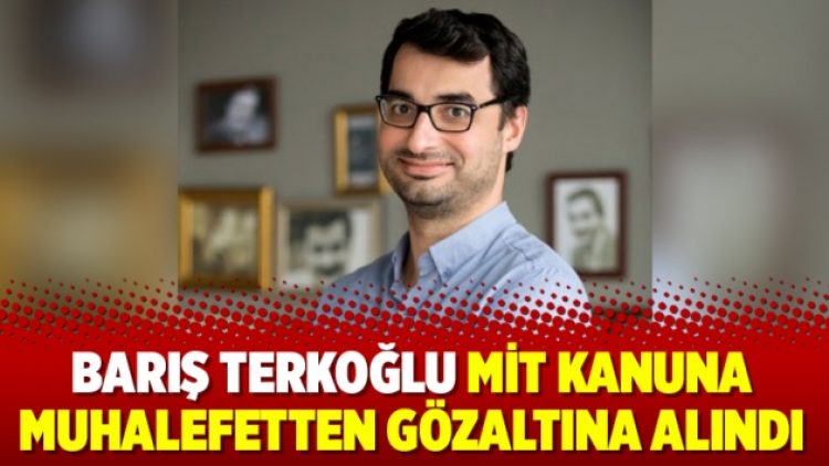 Barış Terkoğlu MİT Kanuna muhalefetten gözaltına alındı