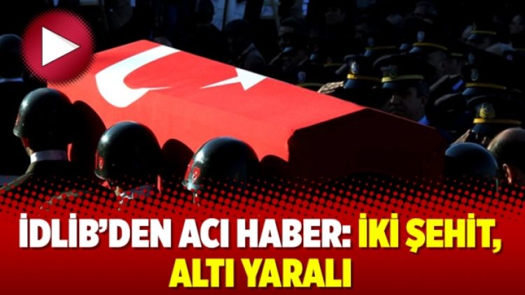 İdlib’den acı haber: İki şehit, altı yaralı
