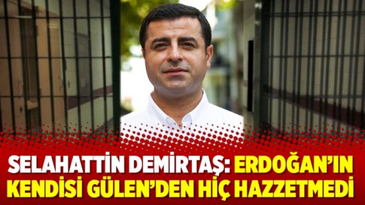 Selahattin Demirtaş: Erdoğan’ın kendisi Gülen’den hiç hazzetmedi
