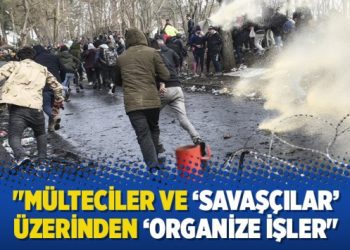 “Mülteciler ve ‘savaşçılar’ üzerinden ‘organize işler”