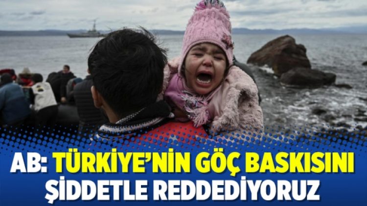 AB: Türkiye’nin göç baskısını şiddetle reddediyoruz